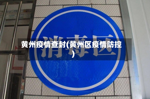黄州疫情查封(黄州区疫情防控)