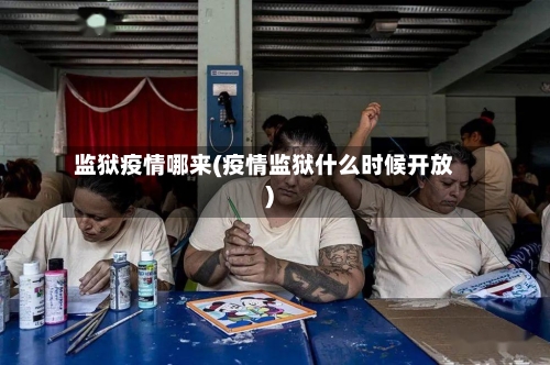 监狱疫情哪来(疫情监狱什么时候开放)
