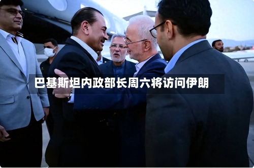 巴基斯坦内政部长周六将访问伊朗-第3张图片