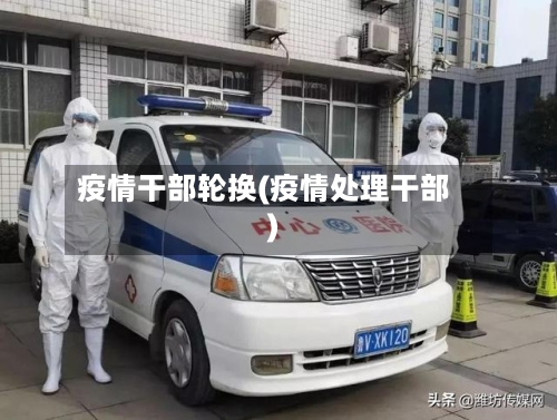 疫情干部轮换(疫情处理干部)