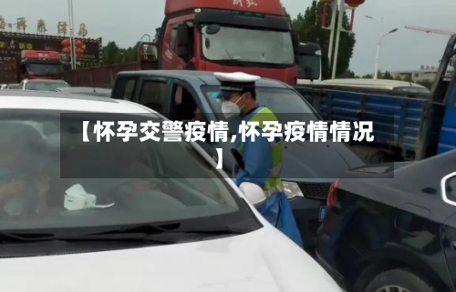 【怀孕交警疫情,怀孕疫情情况】-第3张图片