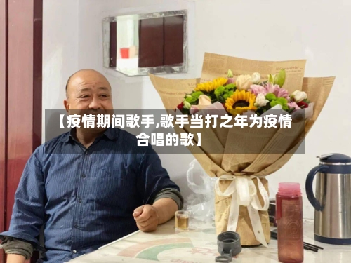 【疫情期间歌手,歌手当打之年为疫情合唱的歌】
