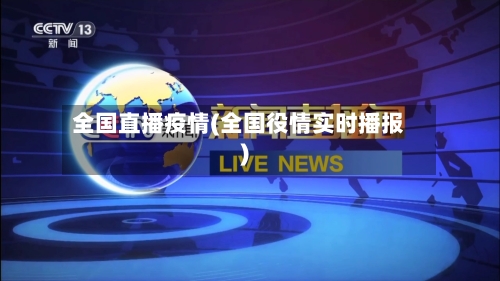 全国直播疫情(全国役情实时播报)