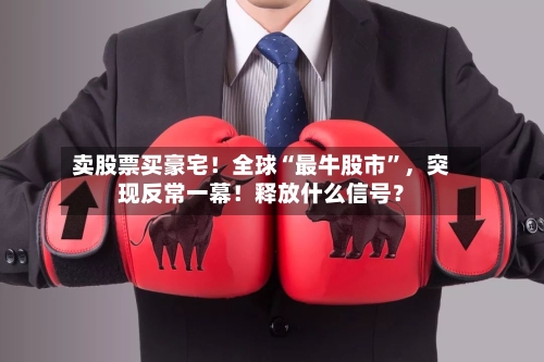 卖股票买豪宅！全球“最牛股市”	，突现反常一幕！释放什么信号？-第2张图片