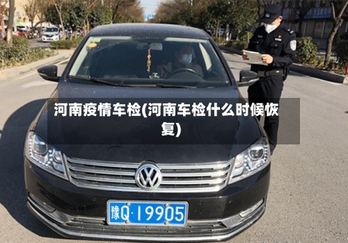 河南疫情车检(河南车检什么时候恢复)-第2张图片