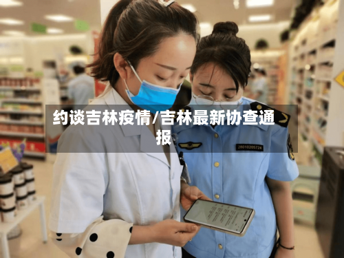 约谈吉林疫情/吉林最新协查通报
