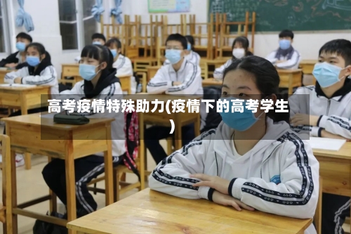 高考疫情特殊助力(疫情下的高考学生)-第2张图片