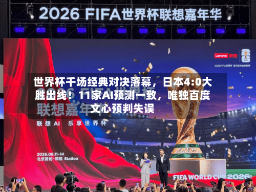 世界杯千场经典对决落幕，日本4:0大胜出线！11家AI预测一致，唯独百度文心预判失误-第2张图片