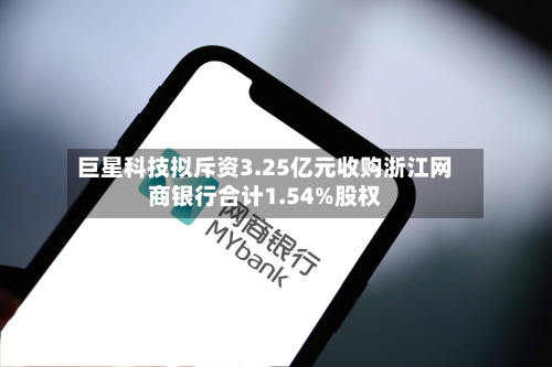 巨星科技拟斥资3.25亿元收购浙江网商银行合计1.54%股权