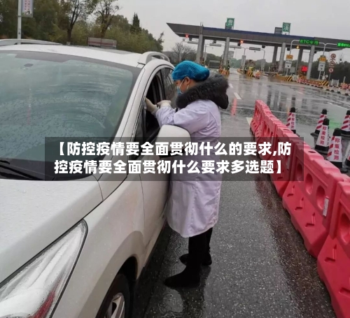 【防控疫情要全面贯彻什么的要求,防控疫情要全面贯彻什么要求多选题】-第2张图片