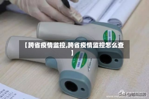 【跨省疫情监控,跨省疫情监控怎么查】-第3张图片