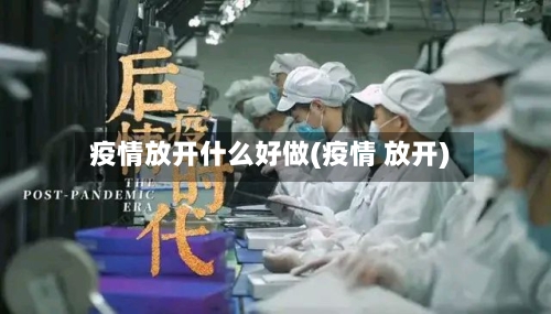 疫情放开什么好做(疫情 放开)-第3张图片