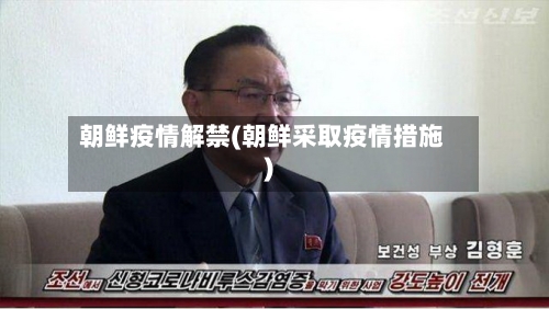 朝鲜疫情解禁(朝鲜采取疫情措施)
