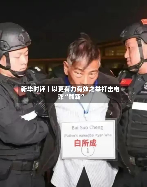 新华时评｜以更有力有效之举打击电诈“翻新	”-第3张图片