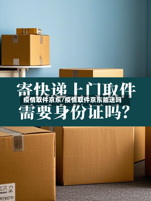 疫情取件京东/疫情取件京东能送吗