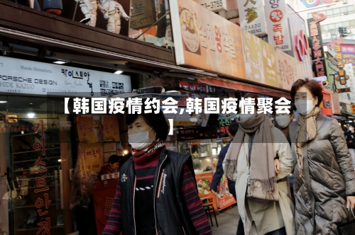 【韩国疫情约会,韩国疫情聚会】-第2张图片