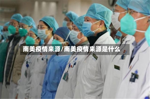 南美疫情来源/南美疫情来源是什么