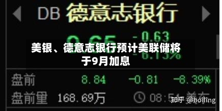 美银	、德意志银行预计美联储将于9月加息-第3张图片