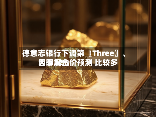 德意志银行下调第〖Three〗、四季度金价预测 比较多大降22%-第3张图片