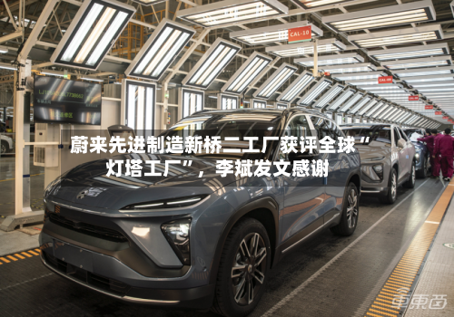 蔚来先进制造新桥二工厂获评全球“灯塔工厂”	，李斌发文感谢-第2张图片