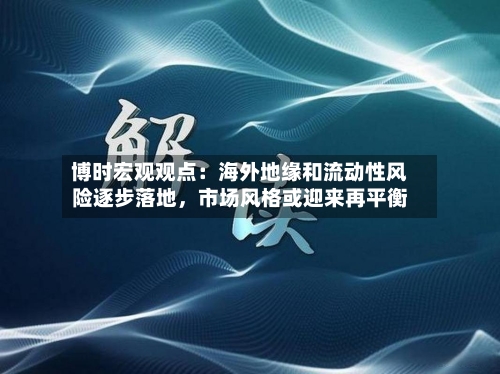 博时宏观观点：海外地缘和流动性风险逐步落地，市场风格或迎来再平衡-第3张图片