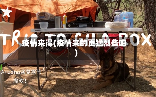 疫情来得(疫情来的更猛烈些吧)-第3张图片