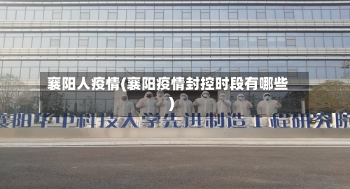 襄阳人疫情(襄阳疫情封控时段有哪些)-第3张图片