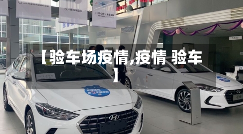 【验车场疫情,疫情 验车】-第2张图片