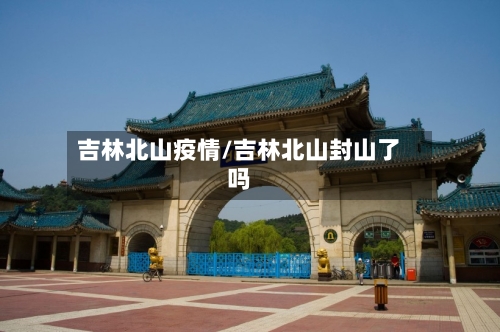 吉林北山疫情/吉林北山封山了吗