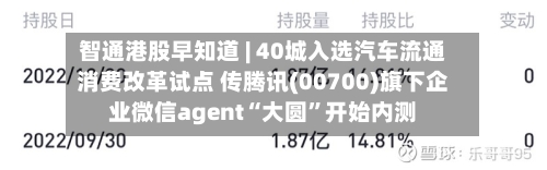智通港股早知道 | 40城入选汽车流通消费改革试点 传腾讯(00700)旗下企业微信agent“大圆”开始内测