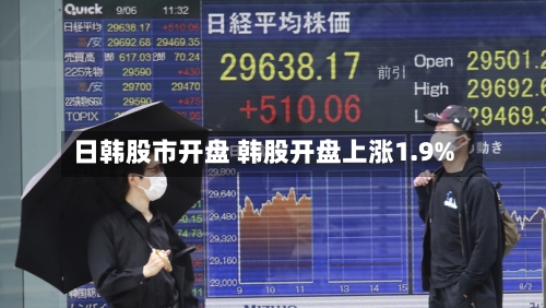 日韩股市开盘 韩股开盘上涨1.9%