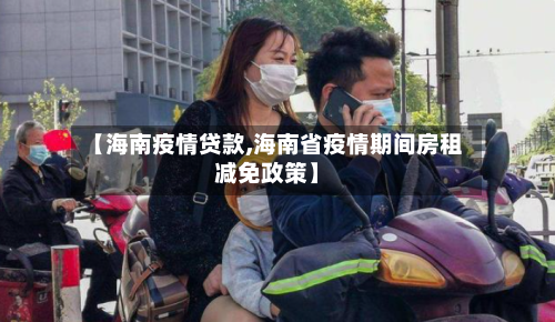 【海南疫情贷款,海南省疫情期间房租减免政策】-第2张图片