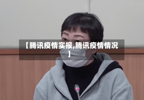 【腾讯疫情实报,腾讯疫情情况】