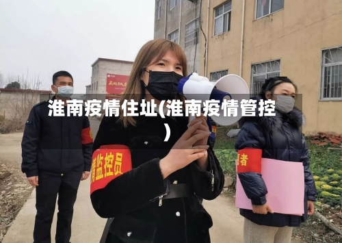 淮南疫情住址(淮南疫情管控)