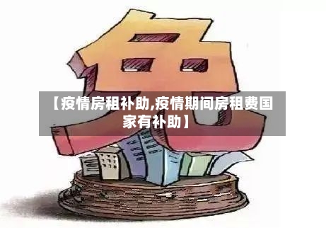 【疫情房租补助,疫情期间房租费国家有补助】