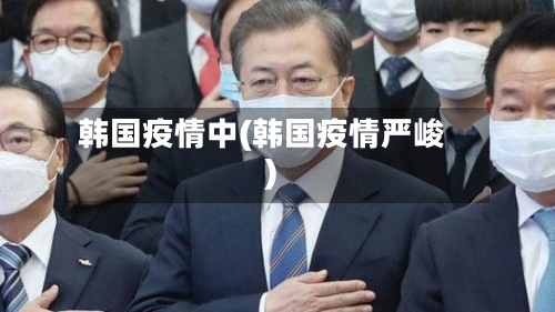 韩国疫情中(韩国疫情严峻)