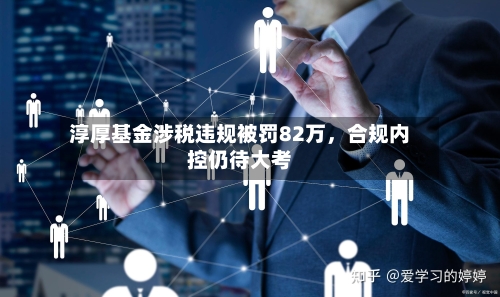 淳厚基金涉税违规被罚82万	，合规内控仍待大考-第3张图片
