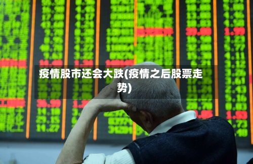 疫情股市还会大跌(疫情之后股票走势)-第3张图片