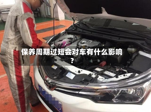 保养周期过短会对车有什么影响？-第3张图片