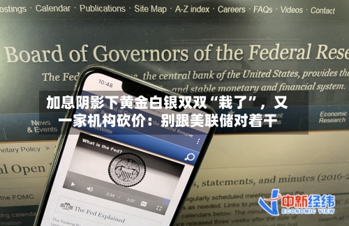 加息阴影下黄金白银双双“栽了”，又一家机构砍价：别跟美联储对着干-第2张图片