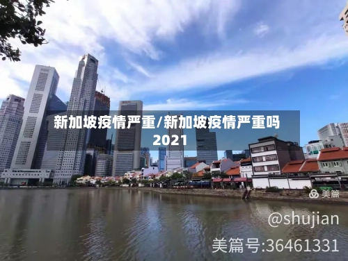 新加坡疫情严重/新加坡疫情严重吗2021