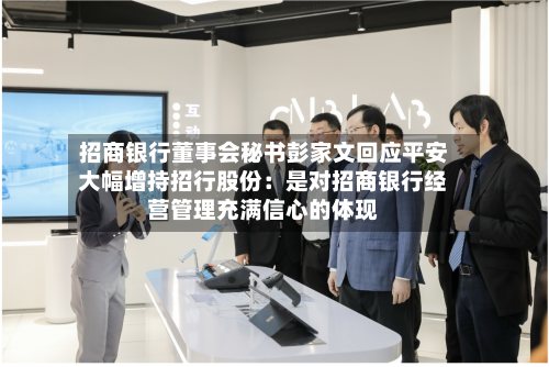 招商银行董事会秘书彭家文回应平安大幅增持招行股份：是对招商银行经营管理充满信心的体现