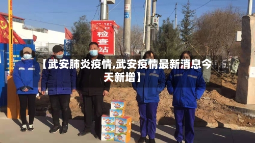 【武安肺炎疫情,武安疫情最新消息今天新增】-第3张图片