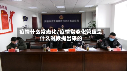 疫情什么常态化/疫情常态化管理是什么时候提出来的-第2张图片