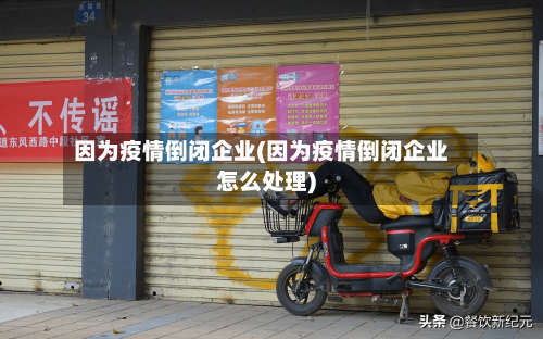 因为疫情倒闭企业(因为疫情倒闭企业怎么处理)