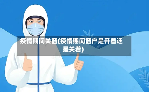 疫情期间关窗(疫情期间窗户是开着还是关着)-第2张图片