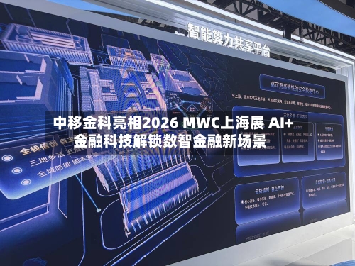 中移金科亮相2026 MWC上海展 AI+金融科技解锁数智金融新场景-第2张图片