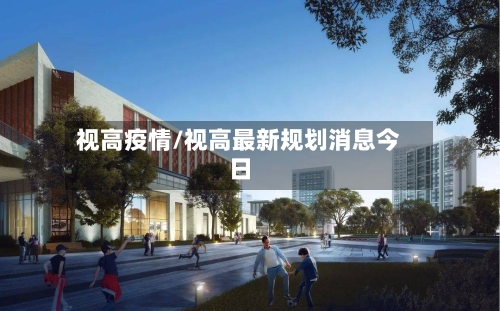 视高疫情/视高最新规划消息今日