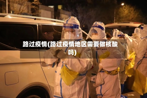 路过疫情(路过疫情地区需要做核酸吗)-第3张图片