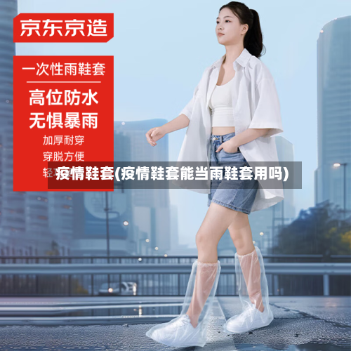 疫情鞋套(疫情鞋套能当雨鞋套用吗)